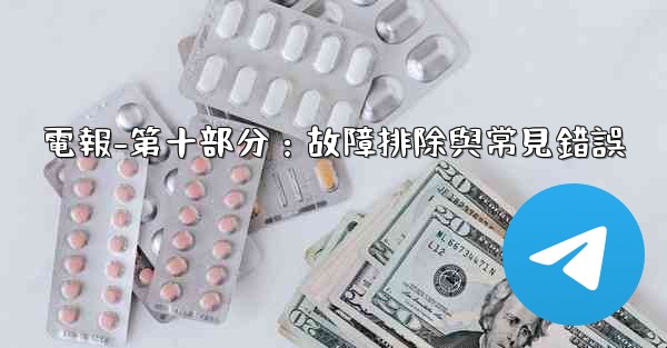 電報-第十部分：故障排除與常見錯誤