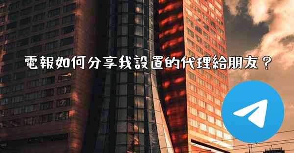 電報如何分享我設置的代理給朋友？