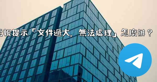 電報提示「文件過大，無法處理」怎麼辦？