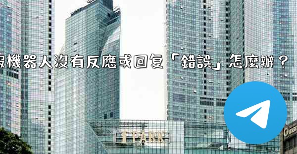 電報機器人沒有反應或回复「錯誤」怎麼辦？