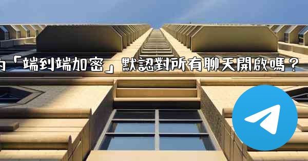 電報的「端到端加密」默認對所有聊天開啟嗎？