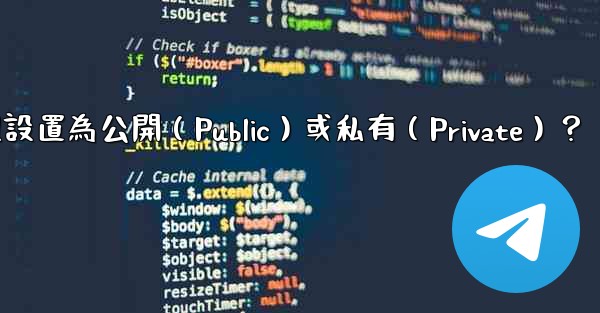 如何將電報群組設置為公開（Public）或私有（Private）？