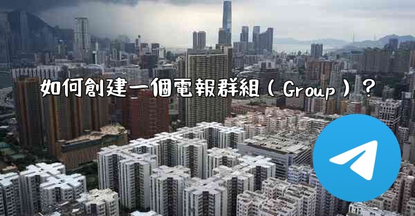 <b>如何創建一個電報群組（Group）？</b>