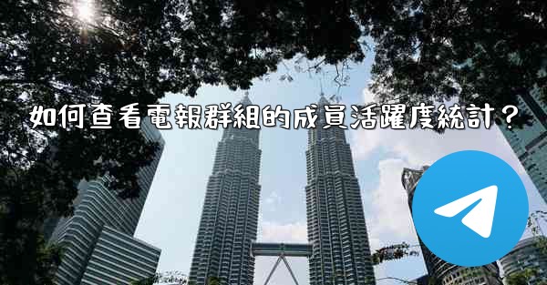 如何查看電報群組的成員活躍度統計？