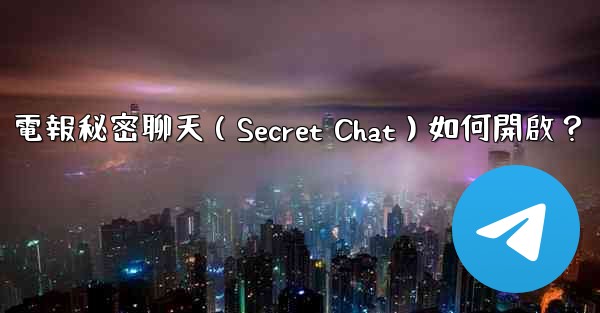 電報秘密聊天（Secret Chat）如何開啟？