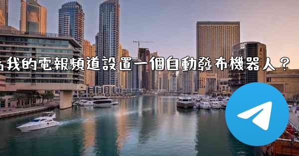 如何為我的電報頻道設置一個自動發布機器人？
