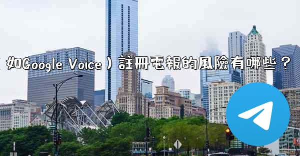 使用虛擬手機號（如Google Voice）註冊電報的風險有哪些？