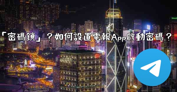 電報什麼是「密碼鎖」？如何設置電報App啟動密碼？