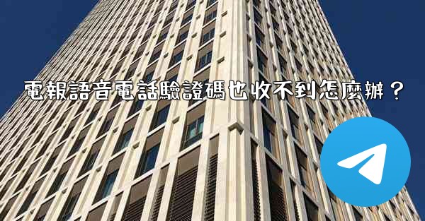 <b>電報語音電話驗證碼也收不到怎麼辦？</b>