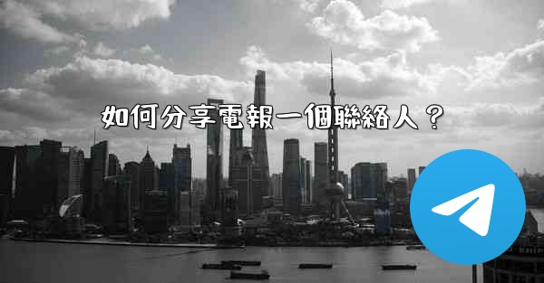 如何分享電報一個聯絡人？