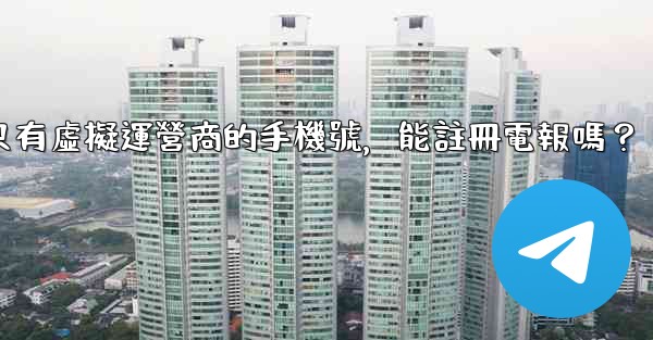 我只有虛擬運營商的手機號，能註冊電報嗎？