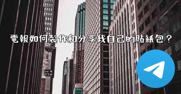 電報如何製作和分享我自己的貼紙包？