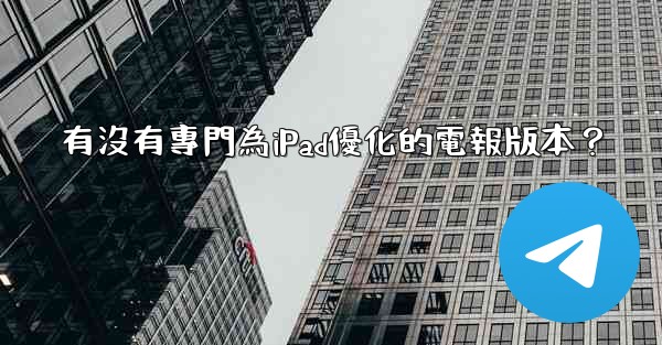 有沒有專門為iPad優化的電報版本？