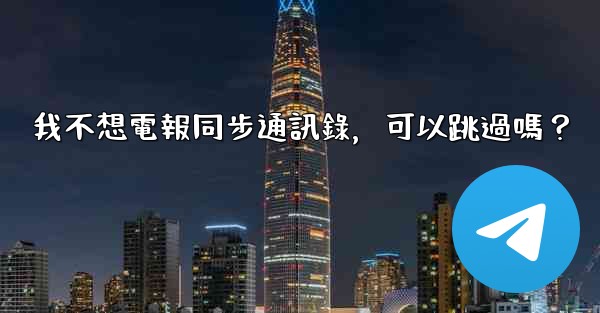 <b>我不想電報同步通訊錄，可以跳過嗎？</b>