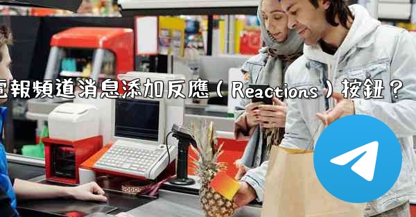 如何為電報頻道消息添加反應（Reactions）按鈕？