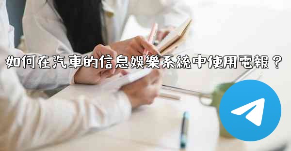 如何在汽車的信息娛樂系統中使用電報？