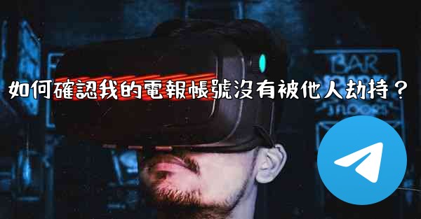 如何確認我的電報帳號沒有被他人劫持？