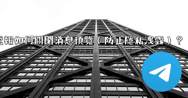 電報如何關閉消息預覽（防止隱私洩露）？