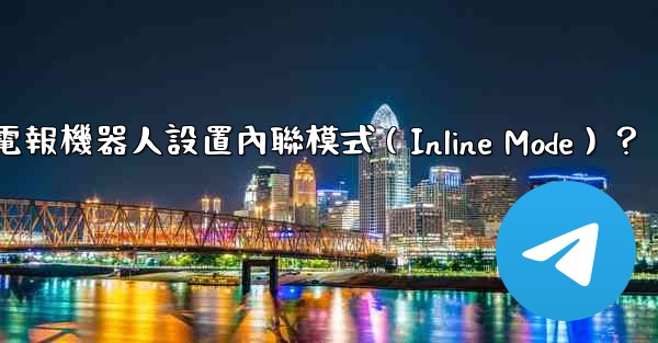 如何為電報機器人設置內聯模式（Inline Mode）？