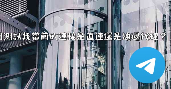 電報如何測試我當前的連接是直連還是通過代理？