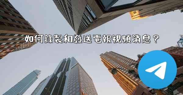 如何錄製和發送電報視頻消息？