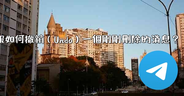 電報如何撤銷（Undo）一個剛剛刪除的消息？