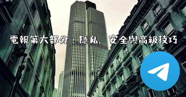 電報第六部分：隱私、安全與高級技巧