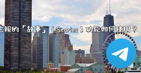電報的「故事」（Stories）功能如何使用？