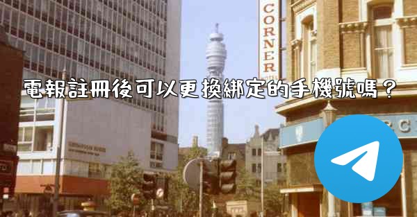 電報註冊後可以更換綁定的手機號嗎？
