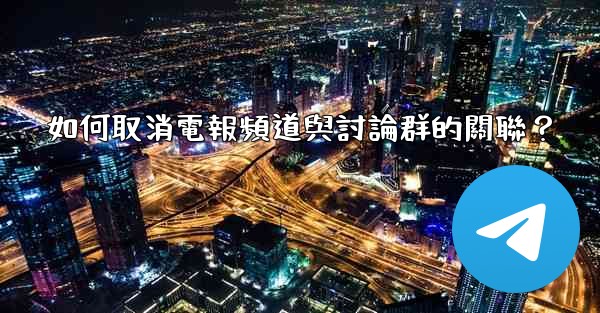 如何取消電報頻道與討論群的關聯？