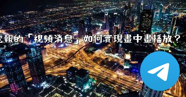 電報的「視頻消息」如何實現畫中畫播放？