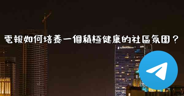 電報如何培養一個積極健康的社區氛圍？