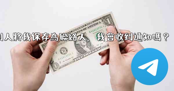 電報別人將我保存為聯絡人，我會收到通知嗎？