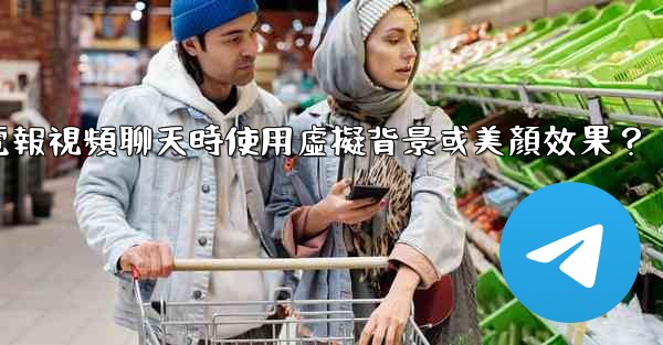 如何在使用電報視頻聊天時使用虛擬背景或美顏效果？