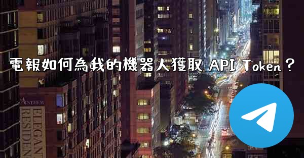 電報如何為我的機器人獲取 API Token？