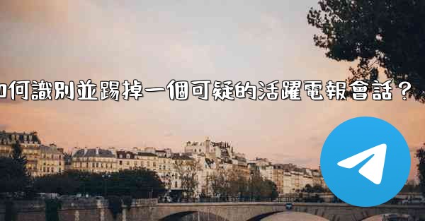 如何識別並踢掉一個可疑的活躍電報會話？