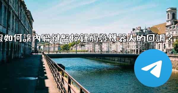 電報如何讓內聯鍵盤按鈕觸發機器人的回調？