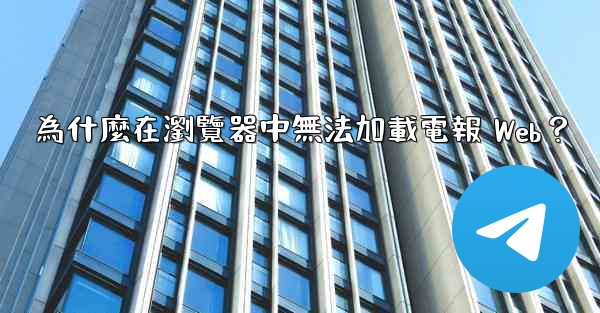 為什麼在瀏覽器中無法加載電報 Web？