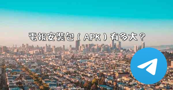<b>電報安裝包（APK）有多大？</b>