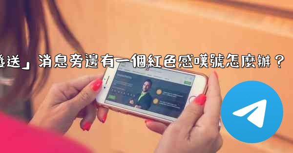 電報「未發送」消息旁邊有一個紅色感嘆號怎麼辦？