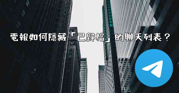 電報如何隱藏「已歸檔」的聊天列表？