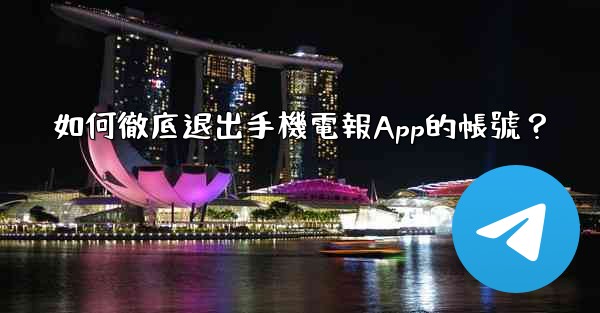 如何徹底退出手機電報App的帳號？