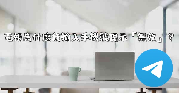 電報為什麼我輸入手機號提示「無效」？