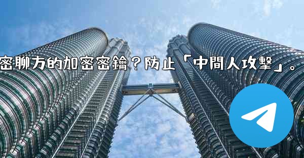 電報如何驗證秘密聊方的加密密鑰？防止「中間人攻擊」。