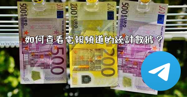 如何查看電報頻道的統計數據？