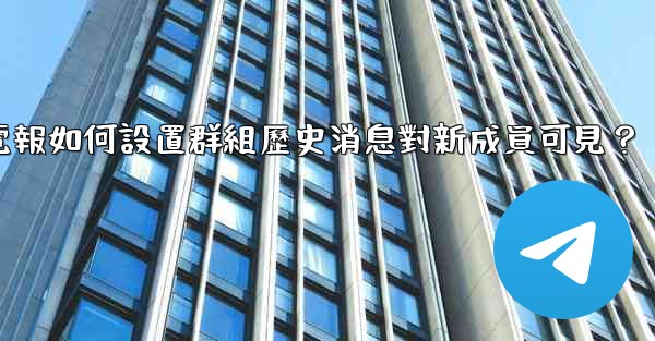 電報如何設置群組歷史消息對新成員可見？