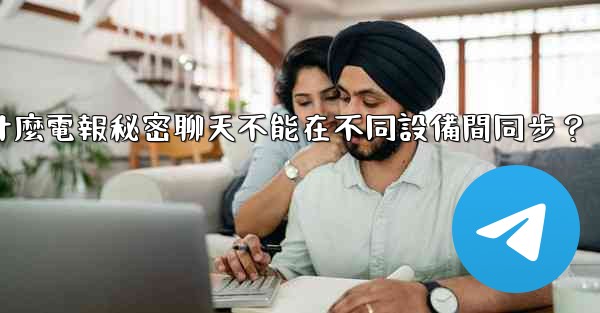 為什麼電報秘密聊天不能在不同設備間同步？