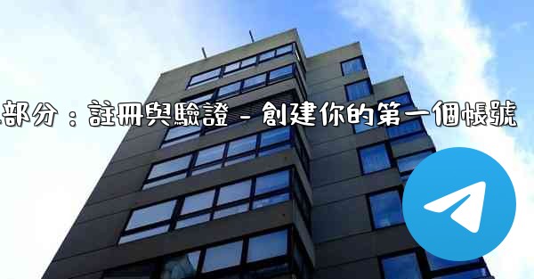 電報第二部分：註冊與驗證 - 創建你的第一個帳號