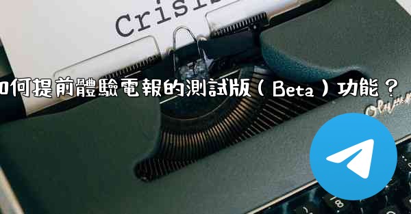 如何提前體驗電報的測試版（Beta）功能？