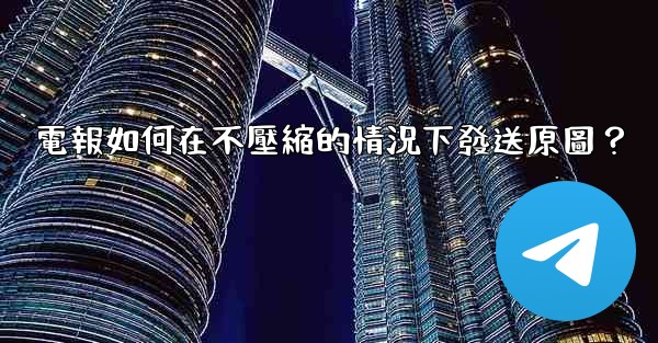 電報如何在不壓縮的情況下發送原圖？